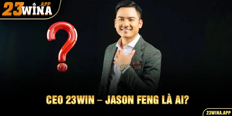 Tiểu sử thật về người sáng lập 23Win – Jason Feng là ai?