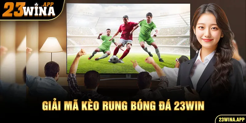 Giải mã kèo rung bóng đá 23WIN là gì?