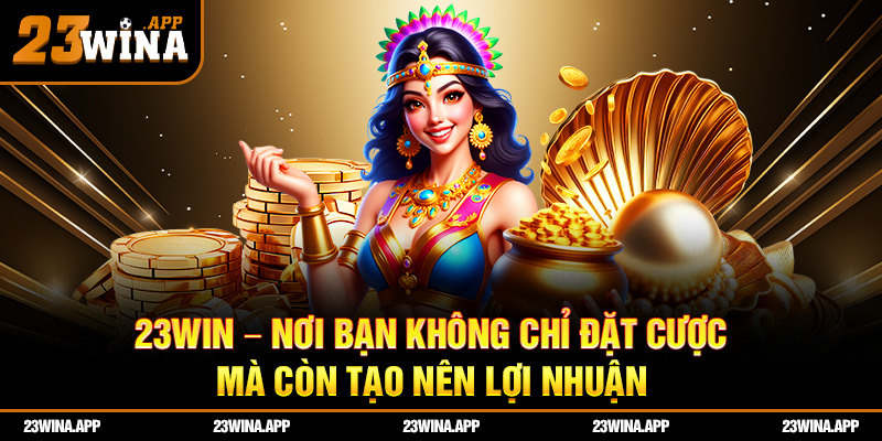 23WIN – Nơi bạn không chỉ đặt cược, mà còn tạo nên lợi nhuận