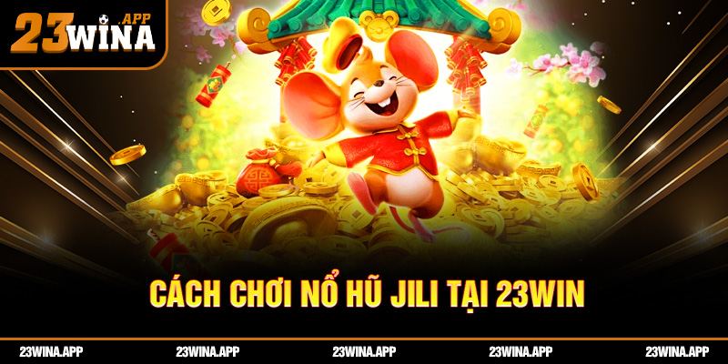 Cách chơi nổ hũ jili 23WIN dễ hiểu cho người mới