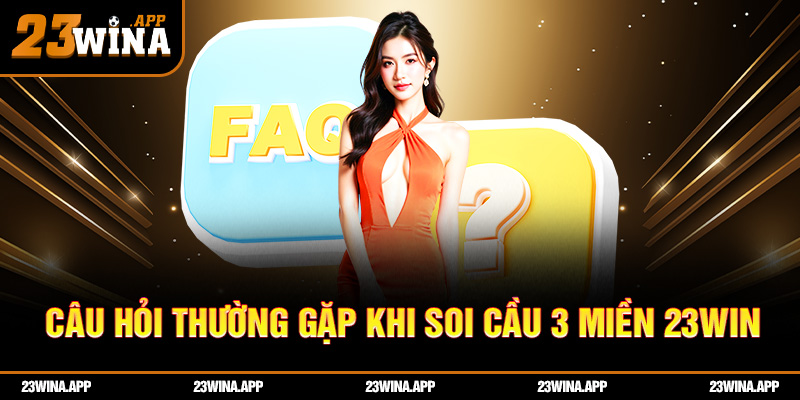 Câu hỏi thường gặp khi soi cầu 3 miền 23WIN