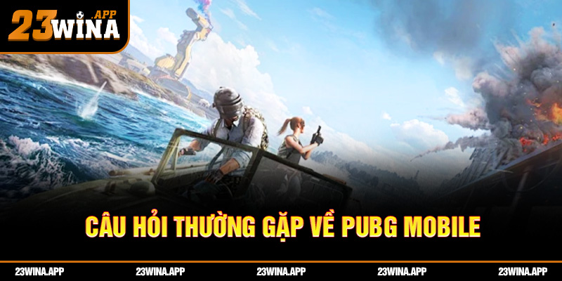 Câu hỏi thường gặp về PUBG Mobile 23WIN