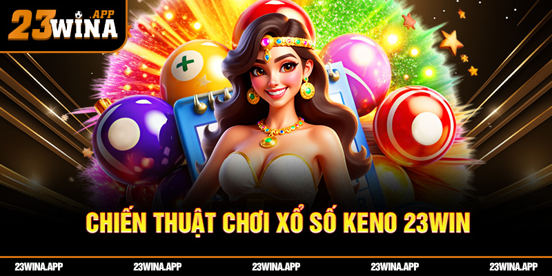 Chiến thuật chơi xổ số keno 23win khiến dân chuyên cũng phải gật gù