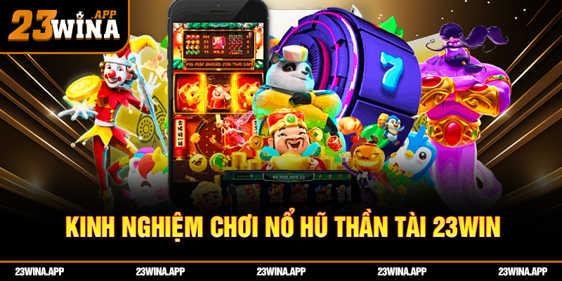 Kinh nghiệm chơi nổ hũ thần tài 23WIN dễ trúng lớn