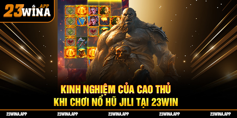 Kinh nghiệm của cao thủ khi chơi nổ hũ jili 23WIN