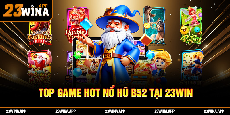 Top game hot tại nổ hũ B52 23WIN