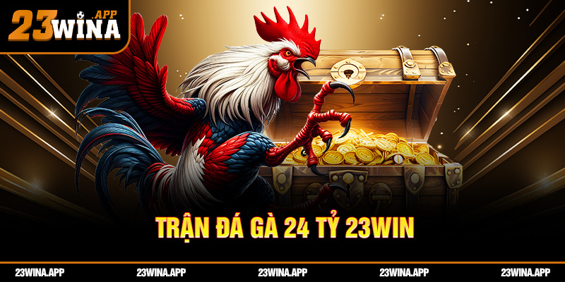Trận Đá Gà 24 Tỷ 23WIN