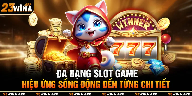 Đa dạng slot game, hiệu ứng sống động đến từng chi tiết