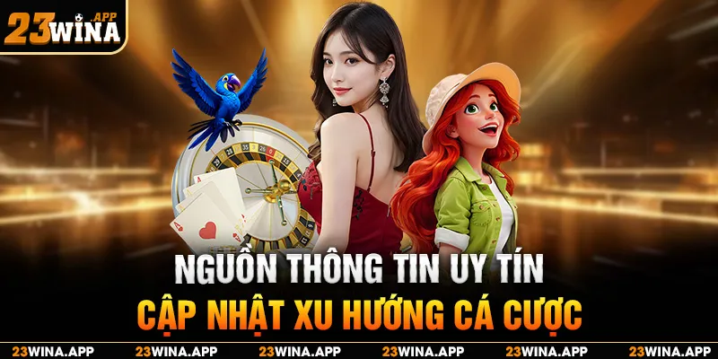Nguồn thông tin uy tín, cập nhật xu hướng cá cược mới nhất